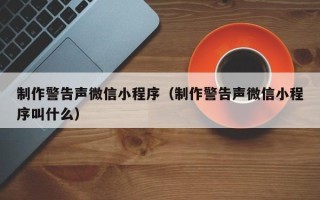 嘉兴制作警告声微信小程序（制作警告声微信小程序叫什么）