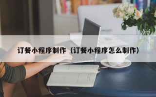 嘉兴订餐小程序制作（订餐小程序怎么制作）