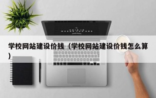 嘉兴学校网站建设价钱（学校网站建设价钱怎么算）