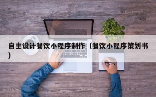 嘉兴自主设计餐饮小程序制作（餐饮小程序策划书）