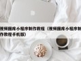 嘉兴视频图库小程序制作教程（视频图库小程序制作教程手机版）