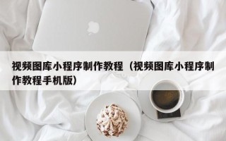 嘉兴视频图库小程序制作教程（视频图库小程序制作教程手机版）